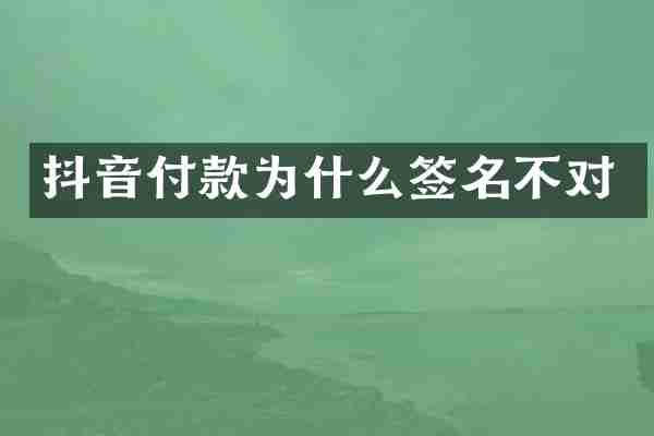 抖音付款为什么签名不对