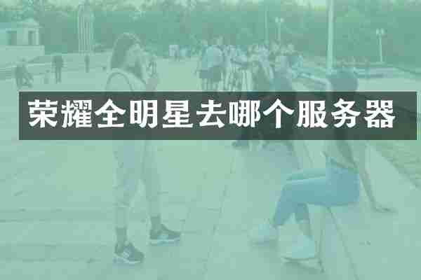 荣耀全明星去哪个服务器
