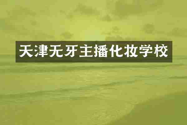天津无牙主播化妆学校