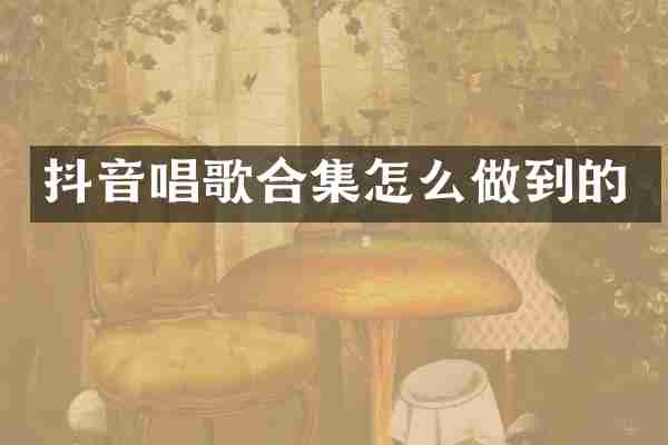 抖音唱歌合集怎么做到的
