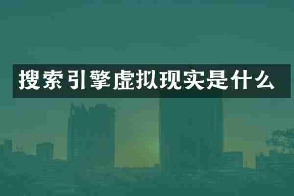 搜索引擎虚拟现实是什么