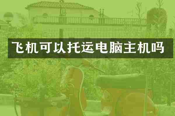 飞机可以托运电脑主机吗