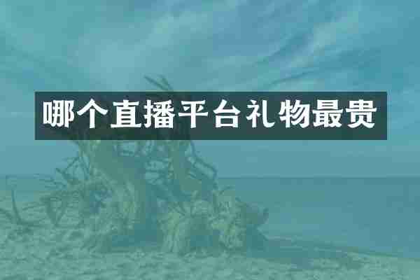 哪个直播平台礼物最贵