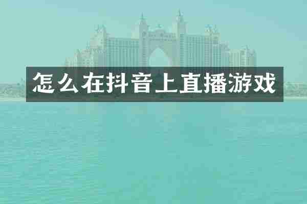 怎么在抖音上直播游戏