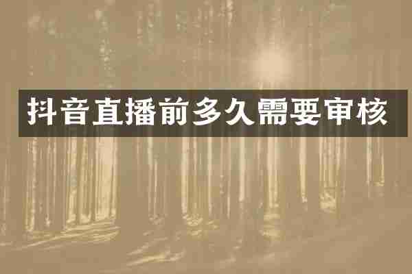 抖音直播前多久需要审核