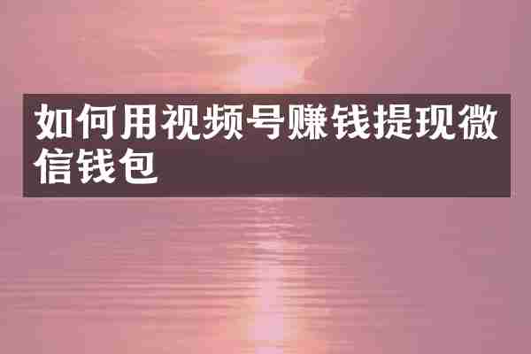 如何用视频号赚钱提现微信钱包