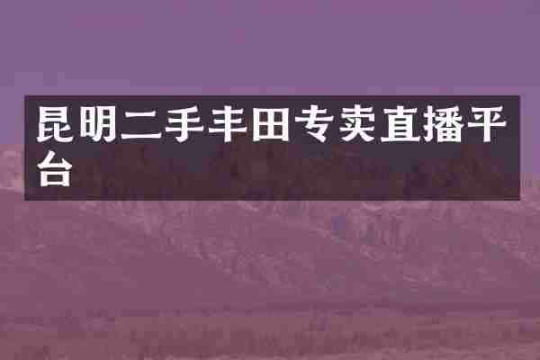 昆明二手丰田专卖直播平台