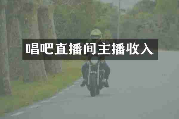 唱吧直播间主播收入