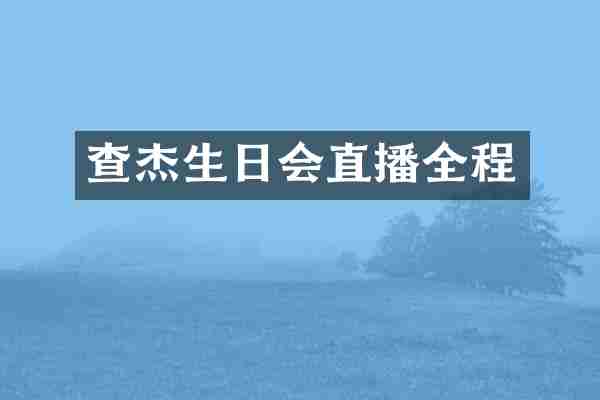 查杰生日会直播全程