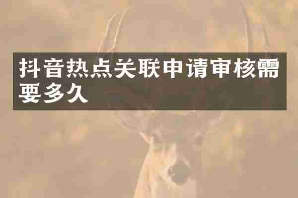 抖音热点关联申请审核需要多久