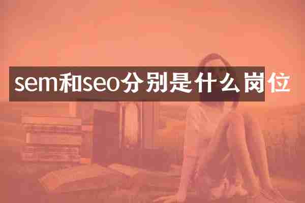 sem和seo分别是什么岗位