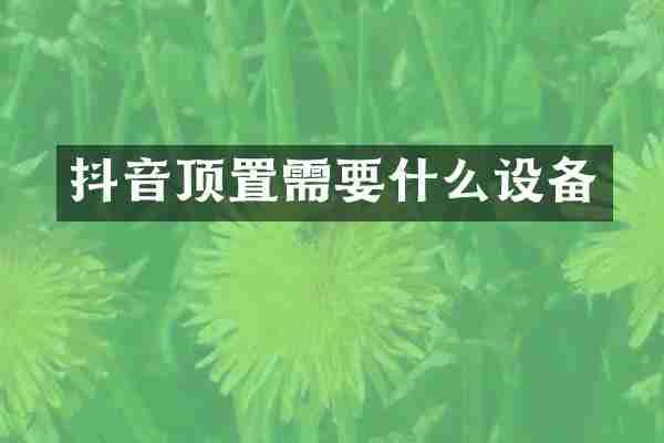 抖音顶置需要什么设备