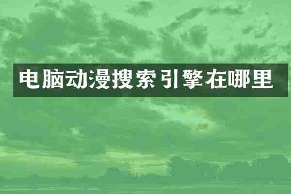 电脑动漫搜索引擎在哪里