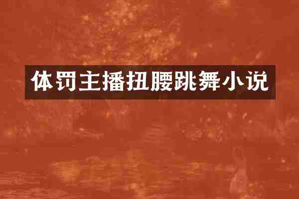 体罚主播扭腰跳舞小说
