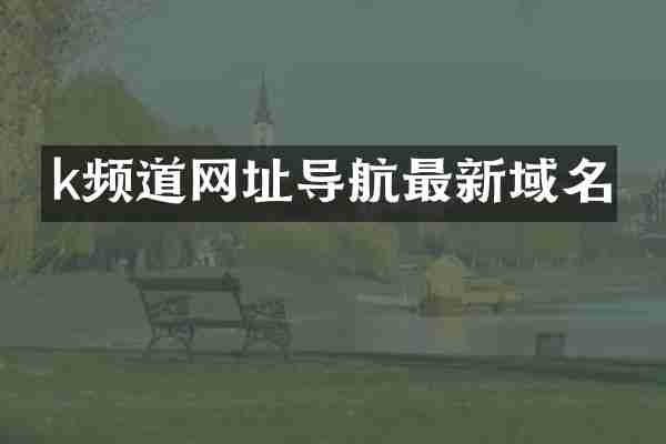 k频道网址导航最新域名