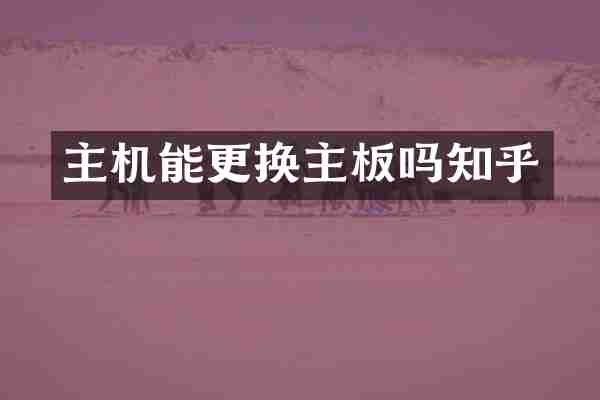 主机能更换主板吗知乎