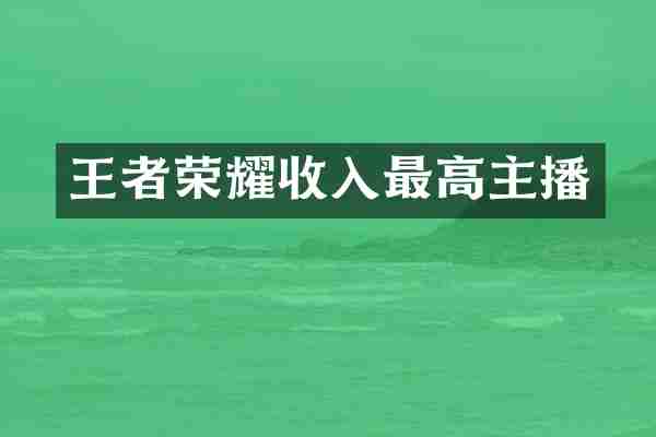 王者荣耀收入最高主播