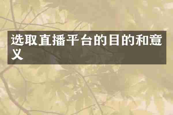 选取直播平台的目的和意义