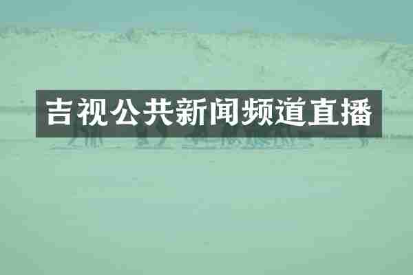 吉视公共新闻频道直播