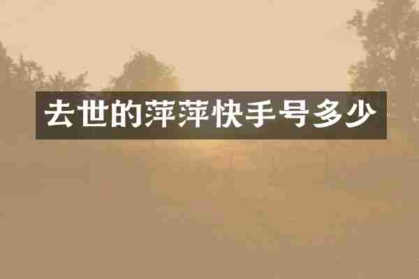 去世的萍萍快手号多少