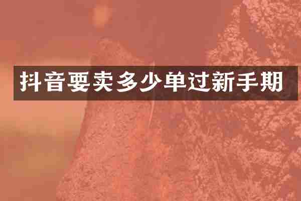 抖音要卖多少单过新手期