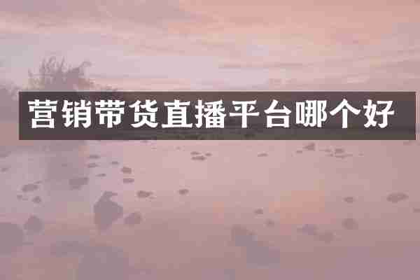 营销带货直播平台哪个好