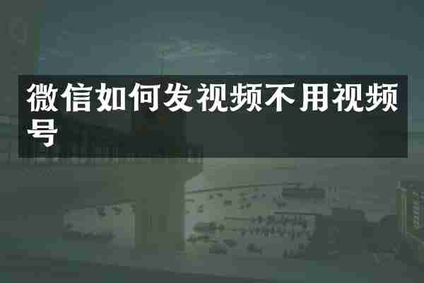 微信如何发视频不用视频号