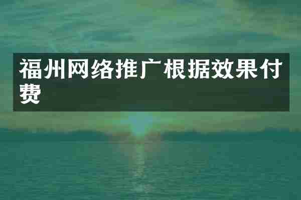 福州网络推广根据效果付费