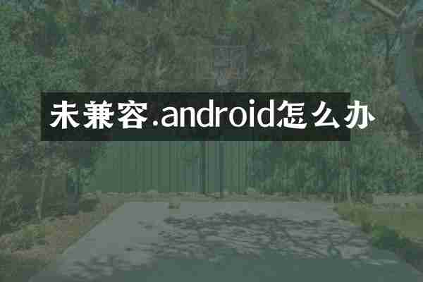 未兼容.android怎么办