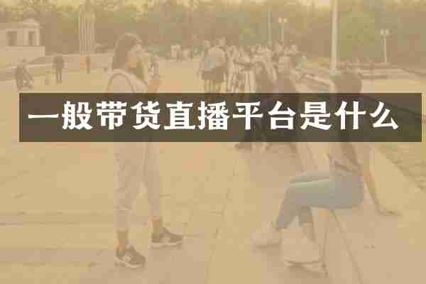 一般带货直播平台是什么