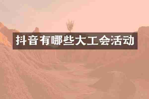 抖音有哪些大工会活动
