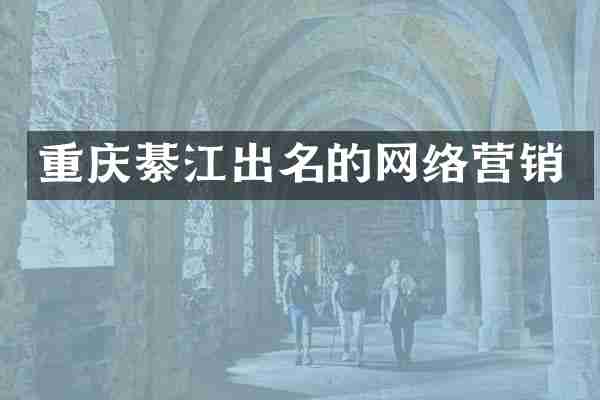 重庆綦江出名的网络营销