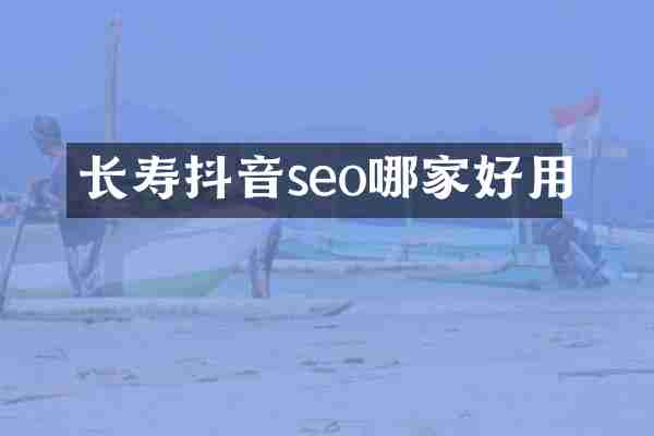 长寿抖音seo哪家好用