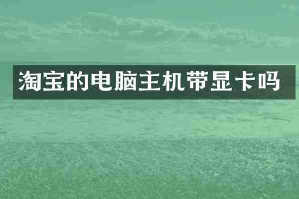 淘宝的电脑主机带显卡吗