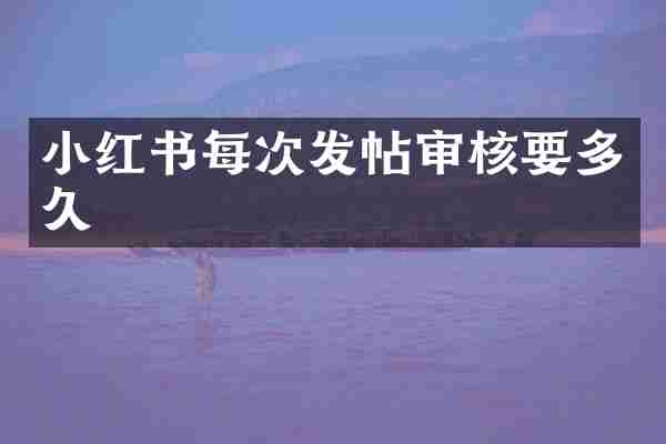 小红书每次发帖审核要多久