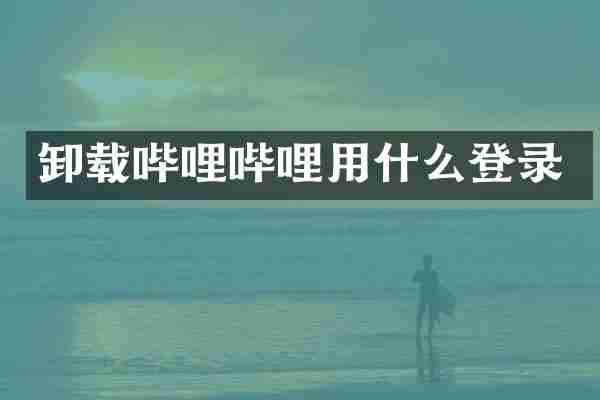 卸载哔哩哔哩用什么登录