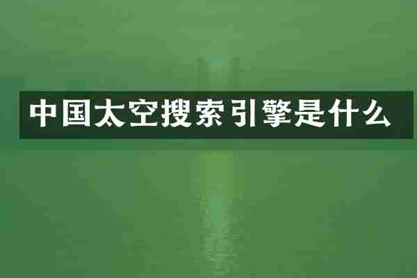中国太空搜索引擎是什么