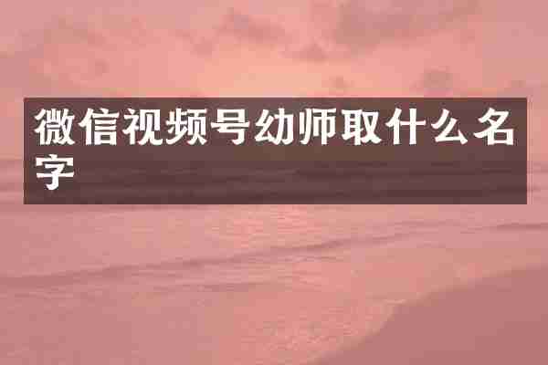 微信视频号幼师取什么名字