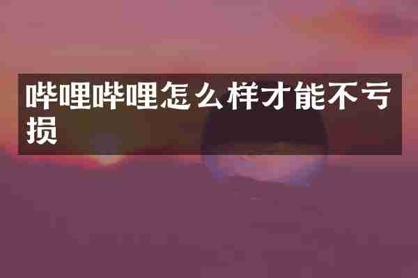 哔哩哔哩怎么样才能不亏损