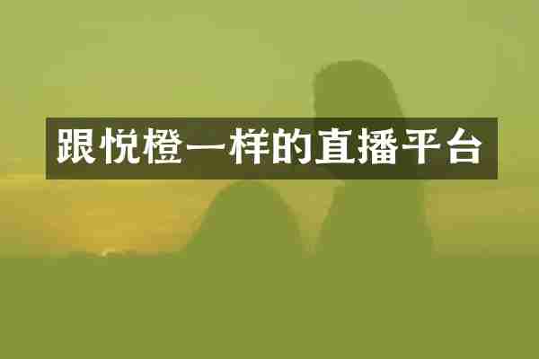 跟悦橙一样的直播平台
