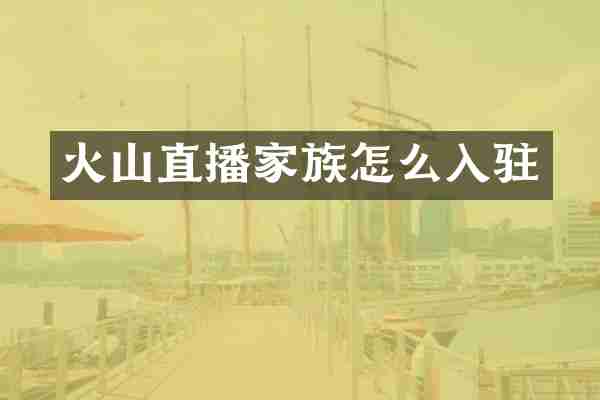 火山直播家族怎么入驻