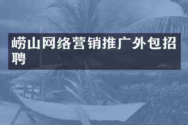 崂山网络营销推广外包招聘