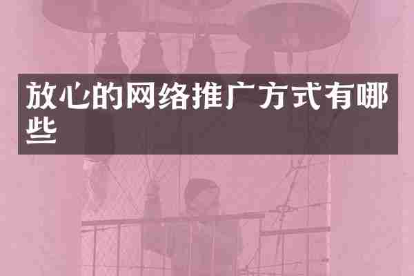 放心的网络推广方式有哪些