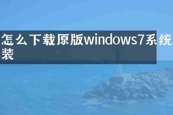 怎么下载原版windows7系统安装