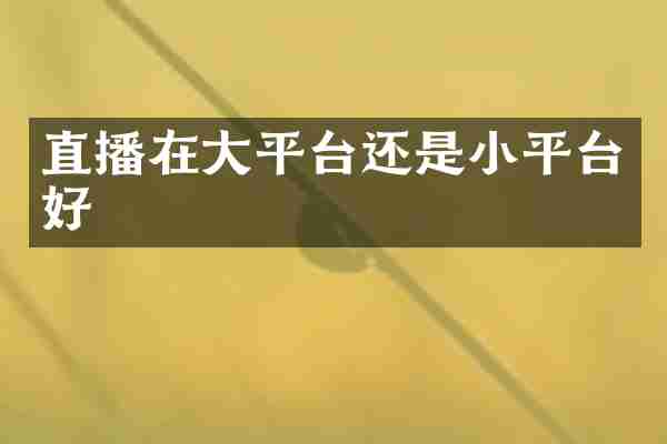 直播在大平台还是小平台好