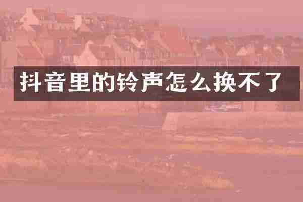 抖音里的铃声怎么换不了