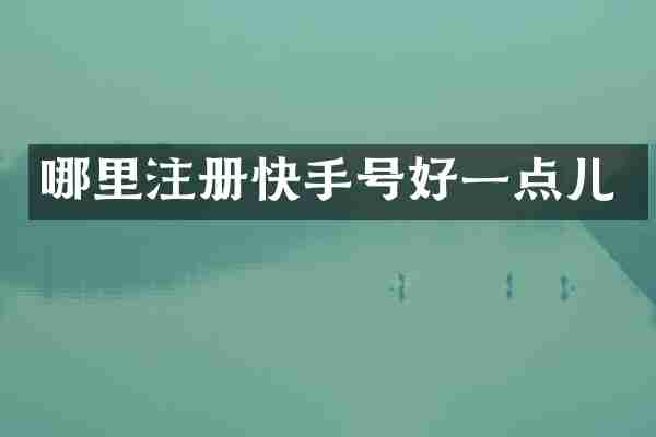 哪里注册快手号好一点儿