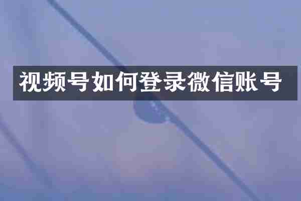 视频号如何登录微信账号