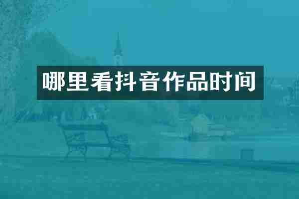 哪里看抖音作品时间
