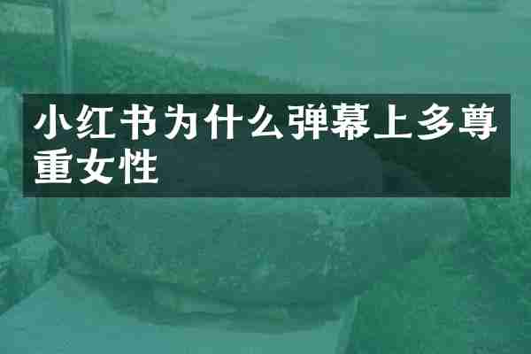 小红书为什么弹幕上多尊重女性